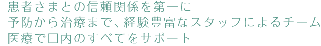 患者さまとの信頼関係を第一に 予防から治療まで、経験豊富なスタッフによるチーム医療で口内のすべてをサポート